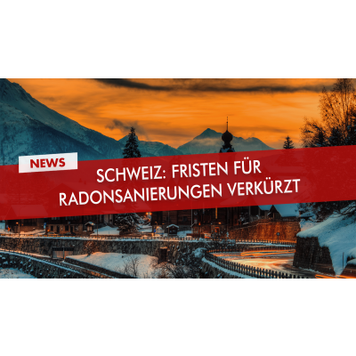 Schweiz: Fristen für Radonsanierungen verkürzt - Schweiz: Fristen für Radonsanierungen verkürzt